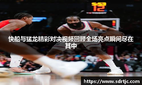 快船与猛龙精彩对决视频回顾全场亮点瞬间尽在其中