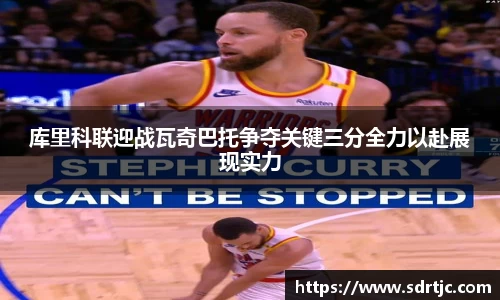 库里科联迎战瓦奇巴托争夺关键三分全力以赴展现实力